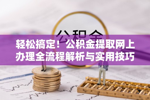 临潼轻松搞定！公积金提取网上办理全流程解析与实用技巧