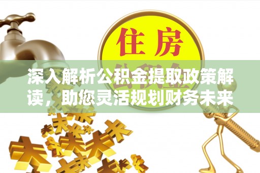 临潼深入解析公积金提取政策解读，助您灵活规划财务未来