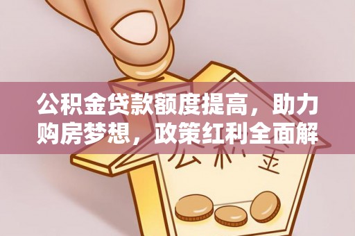 临潼公积金贷款额度提高，助力购房梦想，政策红利全面解析