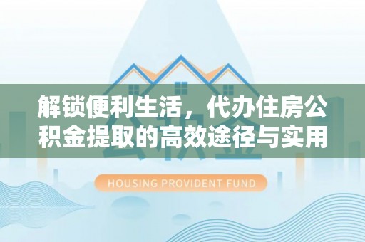 临潼解锁便利生活，代办住房公积金提取的高效途径与实用技巧
