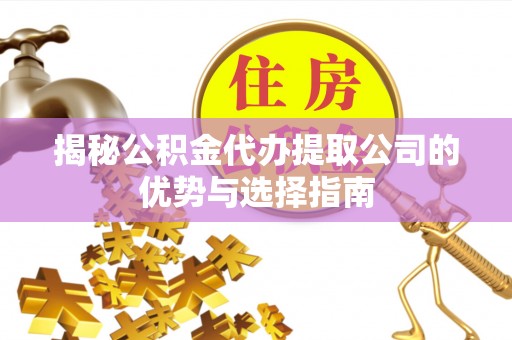 临潼揭秘公积金代办提取公司的优势与选择指南