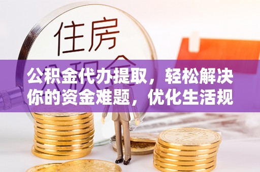 临潼公积金代办提取，轻松解决你的资金难题，优化生活规划