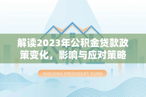 临潼解读2023年公积金贷款政策变化，影响与应对策略