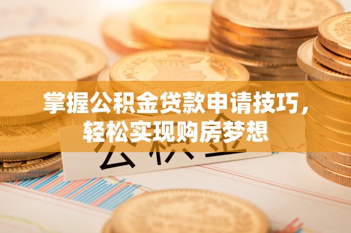 临潼掌握公积金贷款申请技巧，轻松实现购房梦想