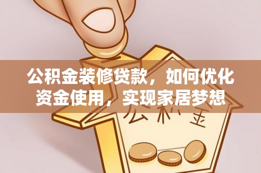 临潼公积金装修贷款，如何优化资金使用，实现家居梦想