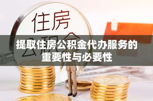 临潼提取住房公积金代办服务的重要性与必要性