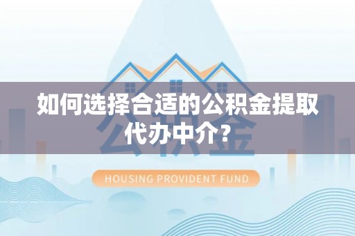临潼如何选择合适的公积金提取代办中介？