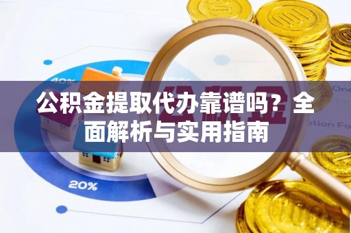 临潼公积金提取代办靠谱吗？全面解析与实用指南