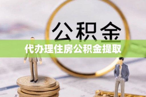 临潼代办理住房公积金提取