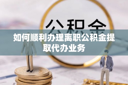 临潼如何顺利办理离职公积金提取代办业务