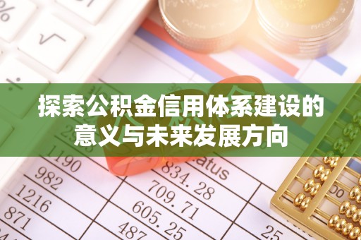 临潼探索公积金信用体系建设的意义与未来发展方向
