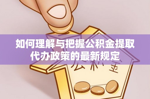 临潼如何理解与把握公积金提取代办政策的最新规定