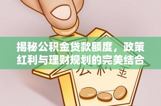 临潼揭秘公积金贷款额度，政策红利与理财规划的完美结合