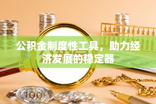 临潼公积金制度性工具，助力经济发展的稳定器