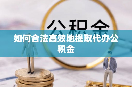 临潼如何合法高效地提取代办公积金