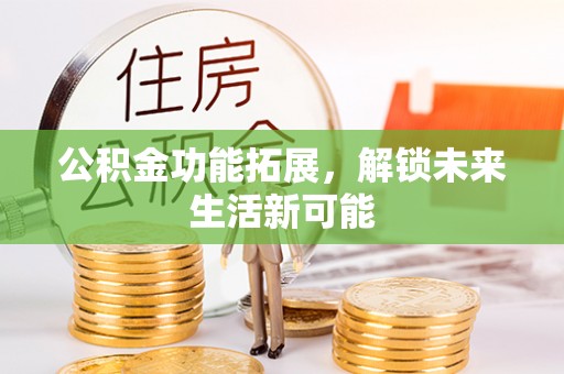 临潼公积金功能拓展，解锁未来生活新可能