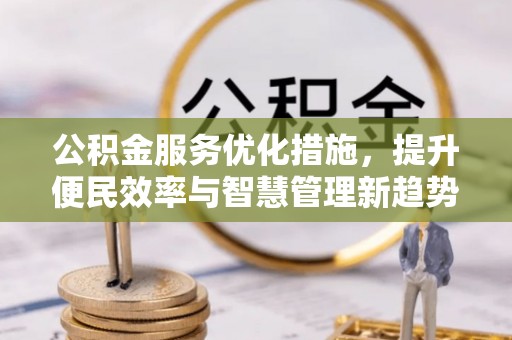 临潼公积金服务优化措施，提升便民效率与智慧管理新趋势