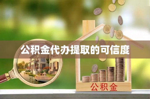 临潼公积金代办提取的可信度