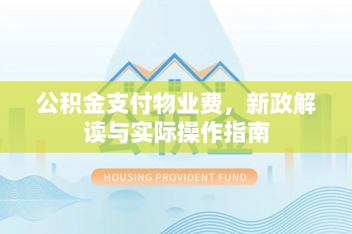 临潼公积金支付物业费，新政解读与实际操作指南