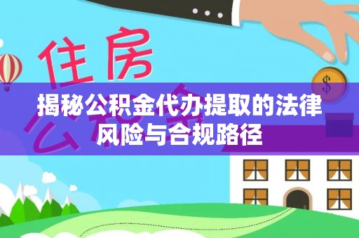 临潼揭秘公积金代办提取的法律风险与合规路径