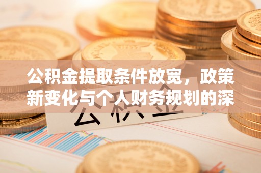 临潼公积金提取条件放宽，政策新变化与个人财务规划的深度解析