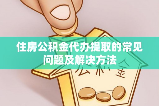 临潼住房公积金代办提取的常见问题及解决方法