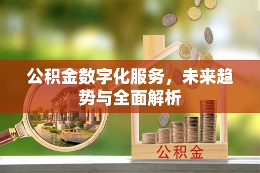 临潼公积金数字化服务，未来趋势与全面解析