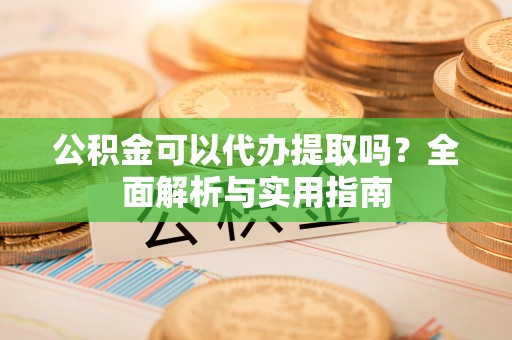 临潼公积金可以代办提取吗？全面解析与实用指南