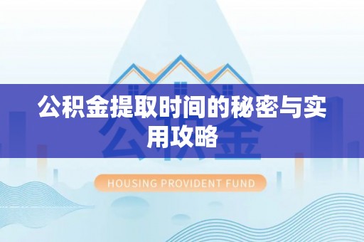 临潼公积金提取时间的秘密与实用攻略