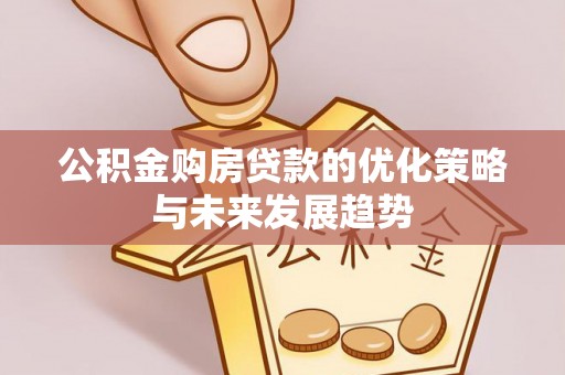 临潼公积金购房贷款的优化策略与未来发展趋势