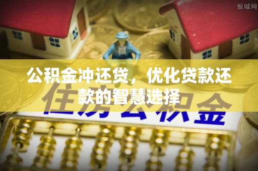 临潼公积金冲还贷，优化贷款还款的智慧选择