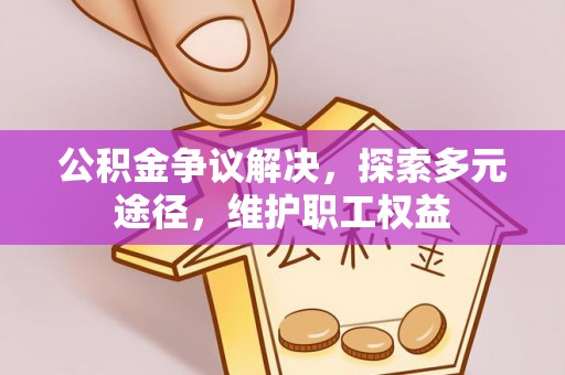 临潼公积金争议解决，探索多元途径，维护职工权益