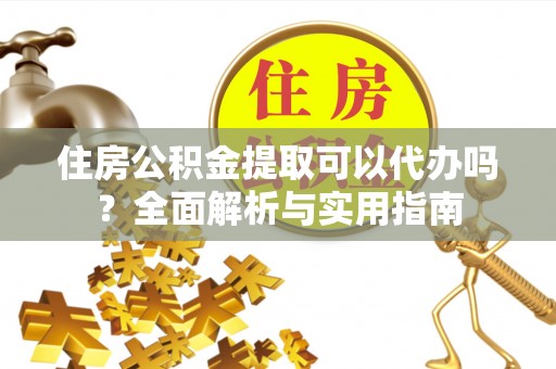 临潼住房公积金提取可以代办吗？全面解析与实用指南