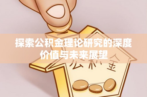 临潼探索公积金理论研究的深度价值与未来展望