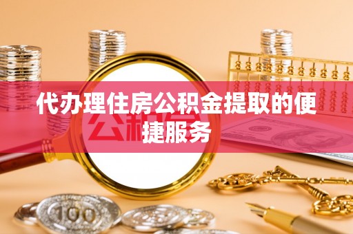 临潼代办理住房公积金提取的便捷服务