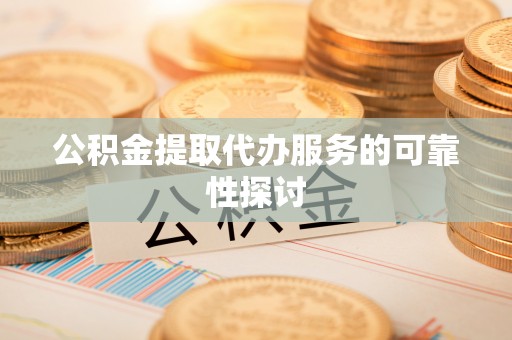 临潼公积金提取代办服务的可靠性探讨