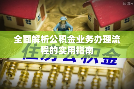 临潼全面解析公积金业务办理流程的实用指南
