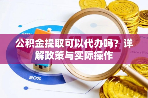 临潼公积金提取可以代办吗？详解政策与实际操作