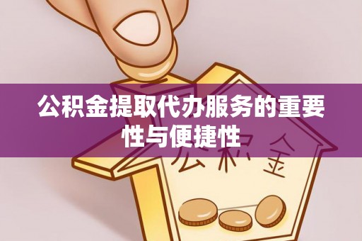 临潼公积金提取代办服务的重要性与便捷性