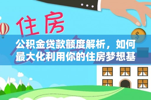 临潼公积金贷款额度解析，如何最大化利用你的住房梦想基金