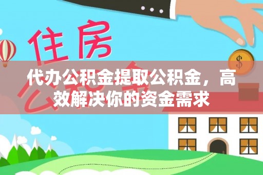 临潼代办公积金提取公积金，高效解决你的资金需求