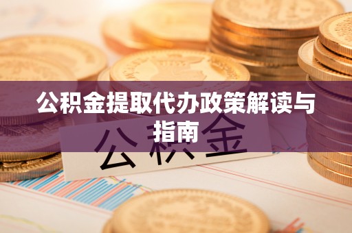 临潼公积金提取代办政策解读与指南