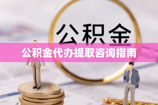 临潼公积金代办提取咨询指南