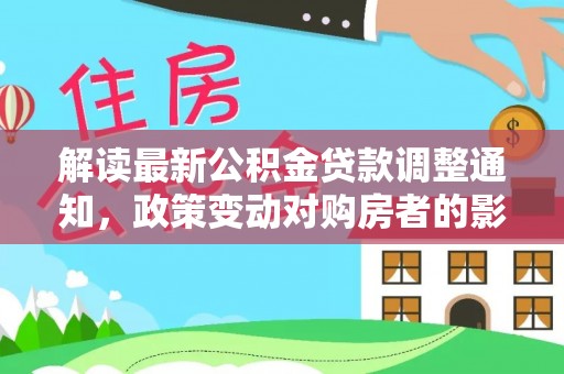 临潼解读最新公积金贷款调整通知，政策变动对购房者的影响与应对策略