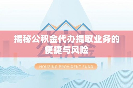 临潼揭秘公积金代办提取业务的便捷与风险