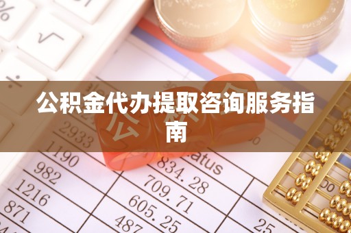 临潼公积金代办提取咨询服务指南