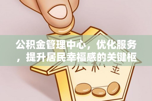 临潼公积金管理中心，优化服务，提升居民幸福感的关键枢纽