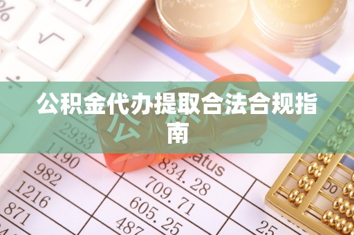 临潼公积金代办提取合法合规指南