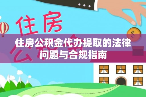 临潼住房公积金代办提取的法律问题与合规指南