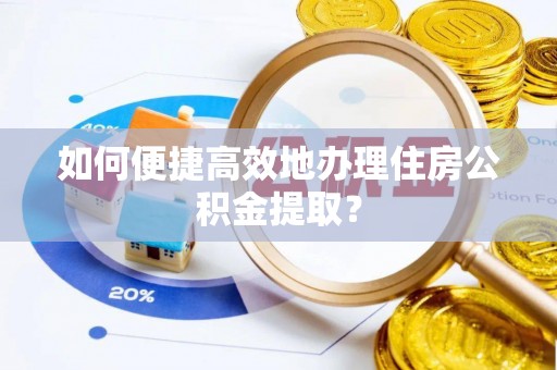 临潼如何便捷高效地办理住房公积金提取？